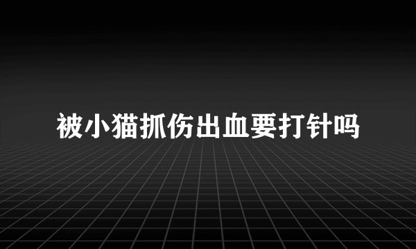 被小猫抓伤出血要打针吗