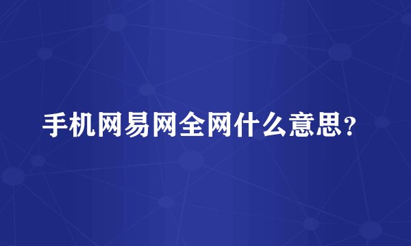 手机网易网全网什么意思？