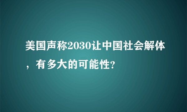 美国声称2030让中国社会解体，有多大的可能性？