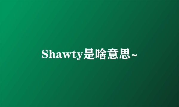 Shawty是啥意思~
