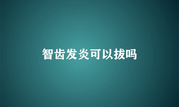 智齿发炎可以拔吗