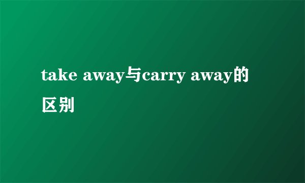 take away与carry away的区别