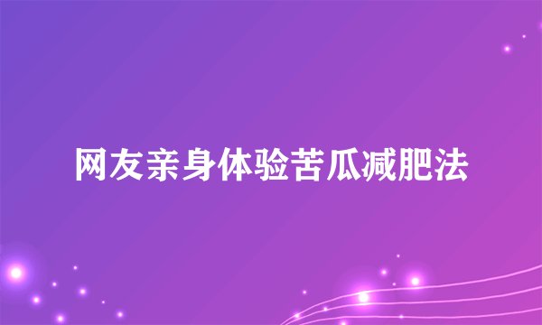 网友亲身体验苦瓜减肥法