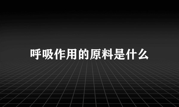 呼吸作用的原料是什么