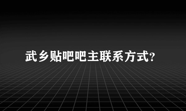 武乡贴吧吧主联系方式？