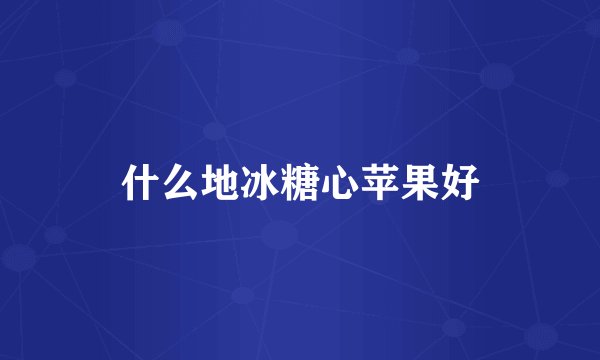 什么地冰糖心苹果好