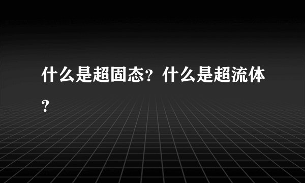 什么是超固态？什么是超流体？