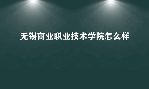无锡商业职业技术学院怎么样