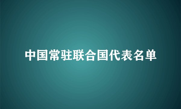 中国常驻联合国代表名单