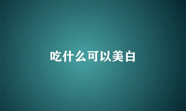 吃什么可以美白
