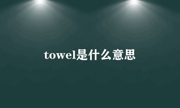 towel是什么意思
