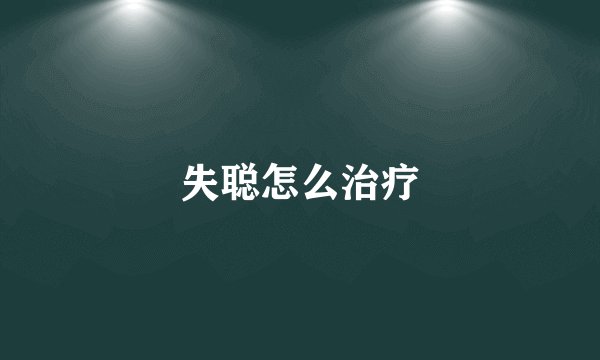 失聪怎么治疗