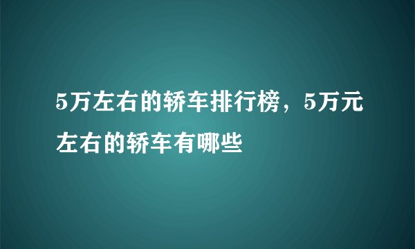 5万左右的轿车排行榜，5万元左右的轿车有哪些
