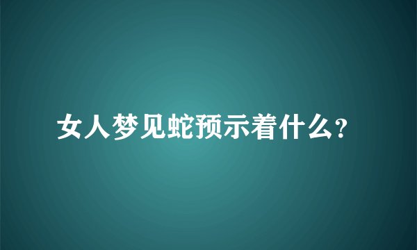 女人梦见蛇预示着什么？
