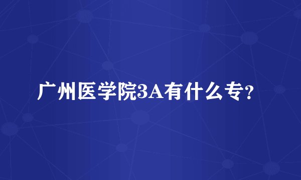 广州医学院3A有什么专？