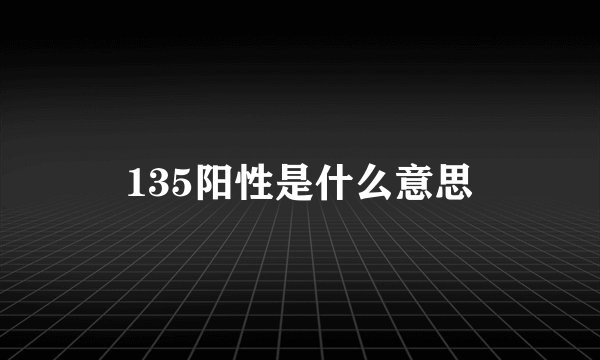 135阳性是什么意思