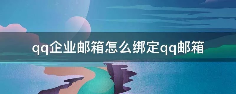 qq企业邮箱怎么绑定qq邮箱