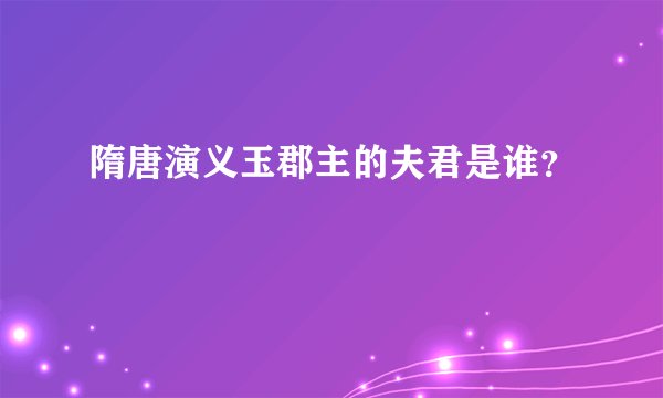 隋唐演义玉郡主的夫君是谁？