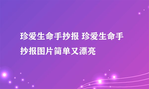 珍爱生命手抄报 珍爱生命手抄报图片简单又漂亮