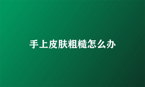 手上皮肤粗糙怎么办