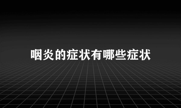 咽炎的症状有哪些症状