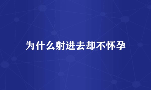 为什么射进去却不怀孕