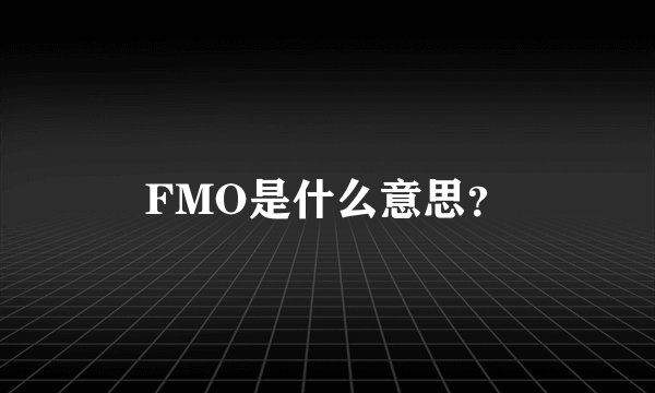 FMO是什么意思？