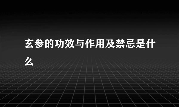 玄参的功效与作用及禁忌是什么