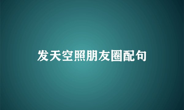 发天空照朋友圈配句