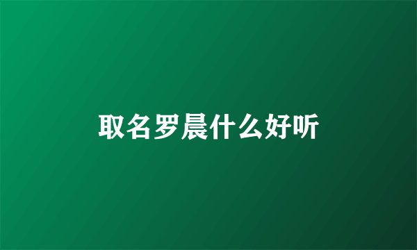取名罗晨什么好听