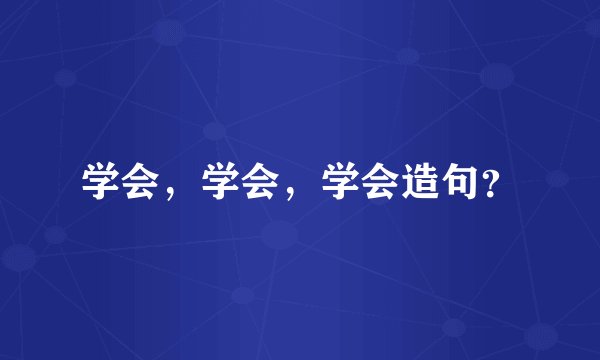 学会，学会，学会造句？