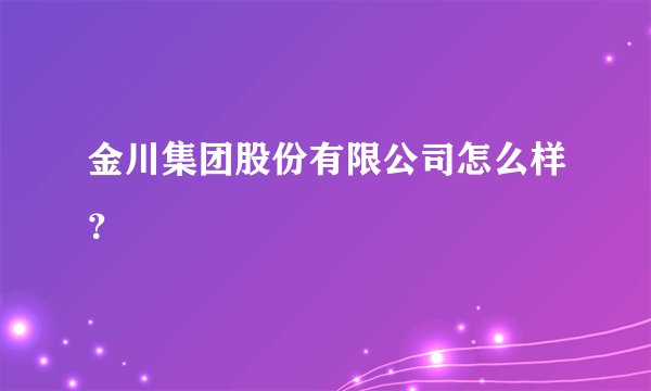 金川集团股份有限公司怎么样？