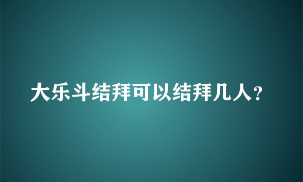 大乐斗结拜可以结拜几人？