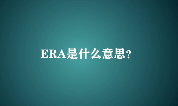 ERA是什么意思？