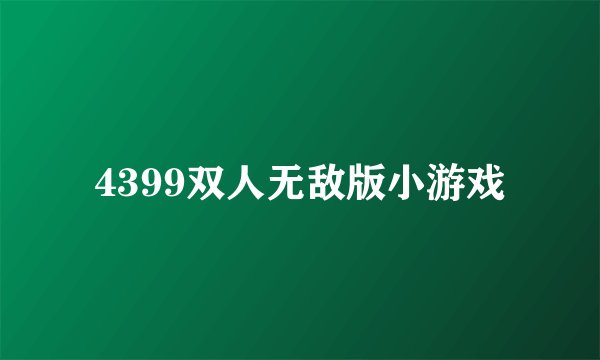 4399双人无敌版小游戏