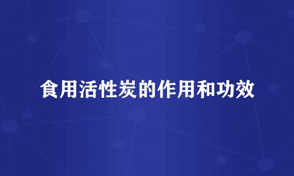 食用活性炭的作用和功效