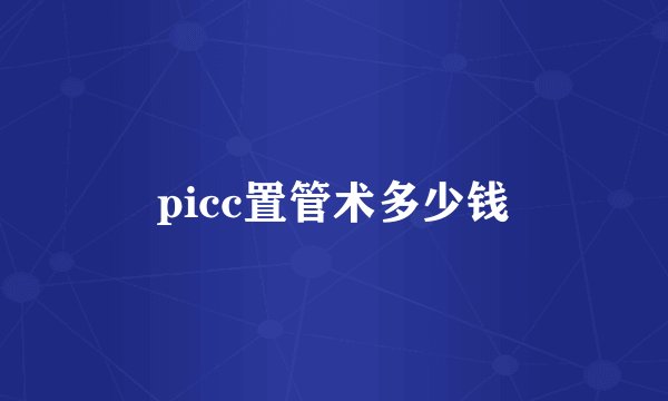 picc置管术多少钱