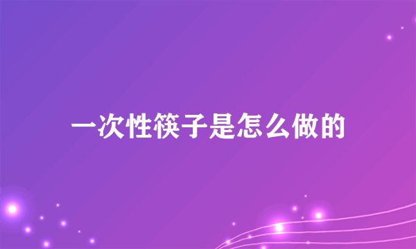 一次性筷子是怎么做的