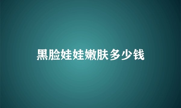 黑脸娃娃嫩肤多少钱