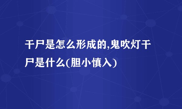 干尸是怎么形成的,鬼吹灯干尸是什么(胆小慎入)