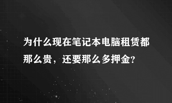为什么现在笔记本电脑租赁都那么贵，还要那么多押金？