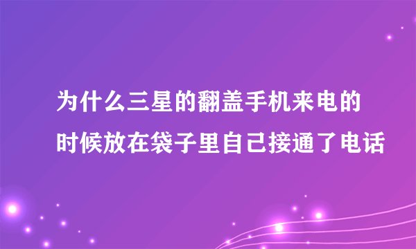 为什么三星的翻盖手机来电的时候放在袋子里自己接通了电话