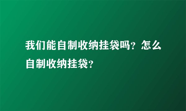 我们能自制收纳挂袋吗？怎么自制收纳挂袋？