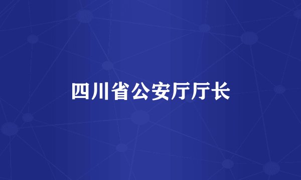 四川省公安厅厅长