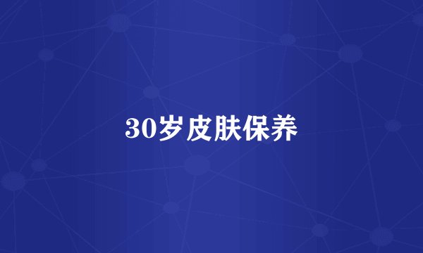 30岁皮肤保养