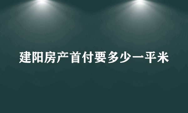 建阳房产首付要多少一平米