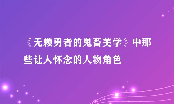 《无赖勇者的鬼畜美学》中那些让人怀念的人物角色