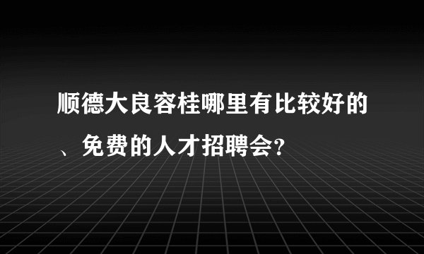 顺德大良容桂哪里有比较好的、免费的人才招聘会？