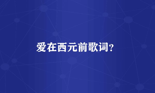 爱在西元前歌词？