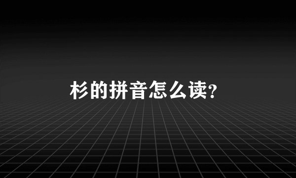 杉的拼音怎么读？